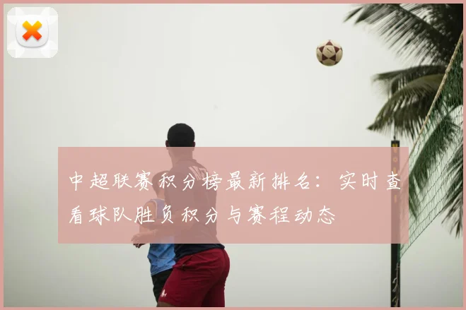 中超联赛积分榜最新排名：实时查看球队胜负积分与赛程动态