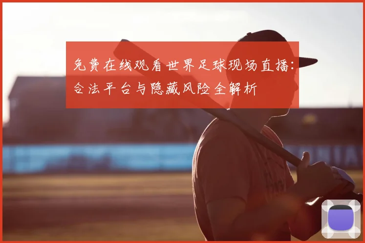 免费在线观看世界足球现场直播：合法平台与隐藏风险全解析