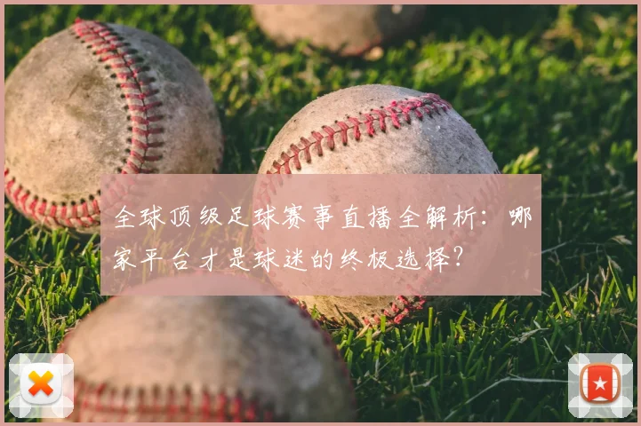 全球顶级足球赛事直播全解析:哪家平台才是球迷的终极选择?