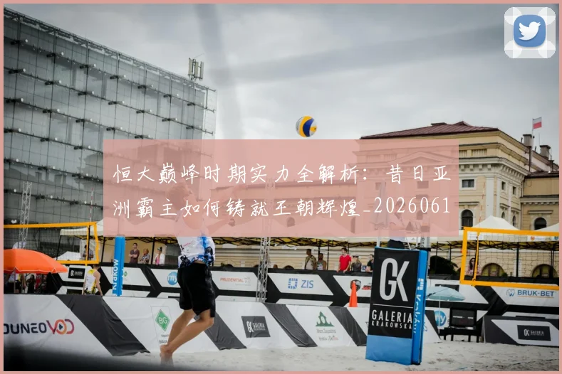 恒大巅峰时期实力全解析:昔日亚洲霸主如何铸就王朝辉煌_20260612211259