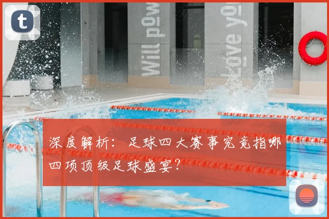 深度解析:足球四大赛事究竟指哪四项顶级足球盛宴?
