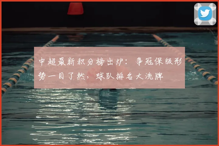 中超最新积分榜出炉：争冠保级形势一目了然，球队排名大洗牌