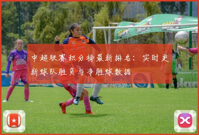 中超联赛积分榜最新排名:实时更新球队胜负与净胜球数据