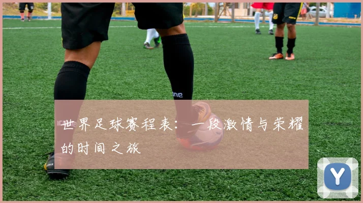 世界足球赛程表：一段激情与荣耀的时间之旅