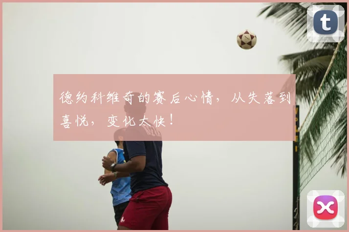 德约科维奇的赛后心情，从失落到喜悦，变化太快！
