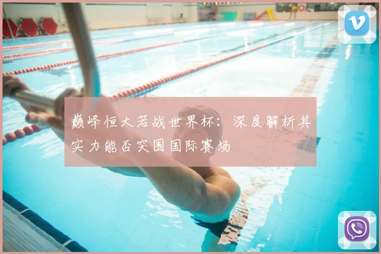 巅峰恒大若战世界杯:深度解析其实力能否突围国际赛场
