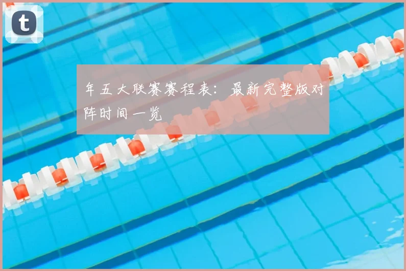 年五大联赛赛程表：最新完整版对阵时间一览