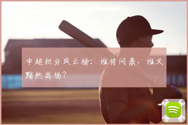 中超积分风云榜:谁将问鼎,谁又黯然离场?