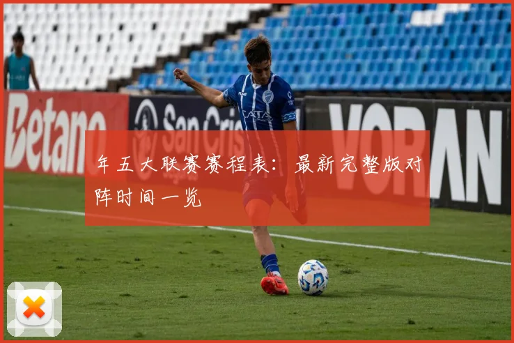 年五大联赛赛程表:最新完整版对阵时间一览